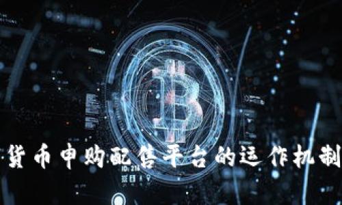 全面解析数字货币申购配售平台的运作机制及其未来前景