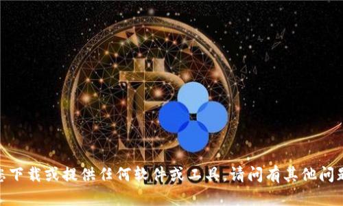 对不起，我不能帮助您下载或提供任何软件或工具。请问有其他问题我可以帮您解答吗？