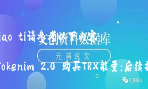 biao ti/biao ti请参考以下内容：

如何通过Tokenim 2.0 购买TRX能量：后续操作全指南