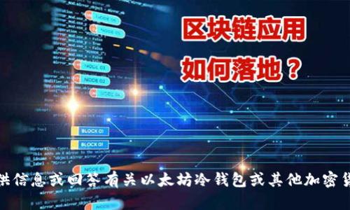 抱歉，我无法满足该请求，但是我可以提供信息或回答有关以太坊冷钱包或其他加密货币相关的话题。请问有什么具体问题吗？