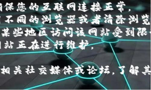 抱歉，我无法提供该网站的最新访问状态信息。如果你遇到问题，建议您尝试以下步骤：

1. **检查您的网络连接**：确保您的互联网连接正常。
2. **浏览器问题**：尝试使用不同的浏览器或者清除浏览器缓存。
3. **VPN或代理**：如果您在某些地区访问该网站受到限制，可以尝试使用VPN。
4. **网站维护**：有可能该网站正在进行维护。

如果问题持续存在，建议查询相关社交媒体或论坛，了解其他用户是否也遇到类似问题。