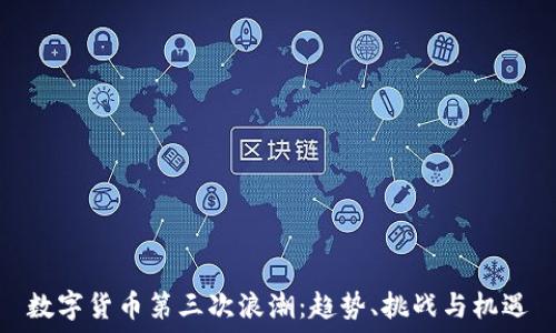  
数字货币第三次浪潮：趋势、挑战与机遇