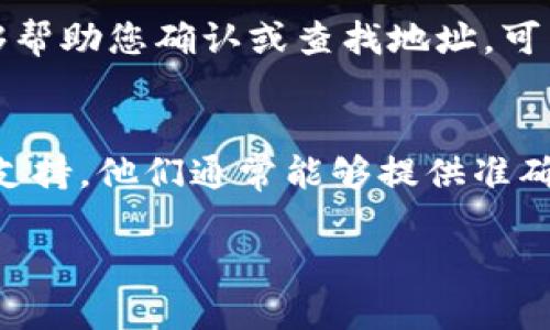 要查询 TokenIM 地址，您可以使用以下几种方式：

### 1. 官方平台查询
TokenIM 提供了官方网站及其相关的应用程序，您可以直接访问这些平台获取相关的信息。访问 TokenIM 的官方网站，通常会有显著的导航选项，帮助您找到地址查询的功能。

### 2. 区块链浏览器
您可以使用主流的区块链浏览器（如 Etherscan、BscScan 等）来查询相关的交易记录或钱包地址。只需输入您要查询的地址，系统就会显示该地址的所有交易历史和相关信息。

### 3. 社区与论坛
在许多通过 TokenIM 进行交易和交易的加密货币社区中也可能有人能够帮助您确认或查找地址。可以尝试在 Reddit、Telegram 及其他论坛发问。

### 4. 客服支持
如果以上方法没有解决您的问题，您可以直接联系 TokenIM 的客服获得支持。他们通常能够提供准确的信息和指导。

如果您有其他相关问题或需要更多具体的信息，请告知我！