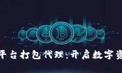 数字货币平台打包代理：开启数字资产新机遇