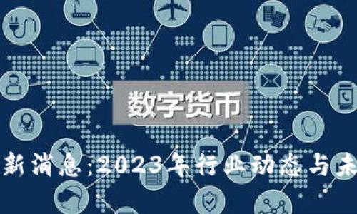 数字货币最新消息：2023年行业动态与未来趋势分析