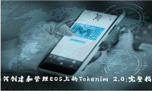 如何创建和管理EOS上的Tokenim 2.0：完整指南