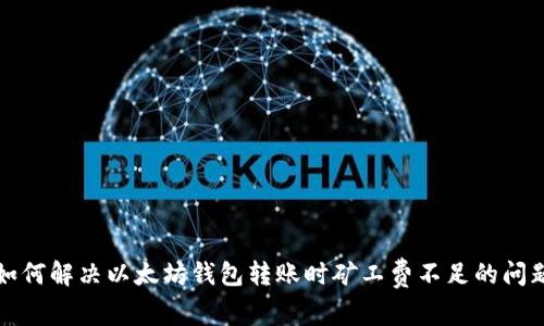 如何解决以太坊钱包转账时矿工费不足的问题