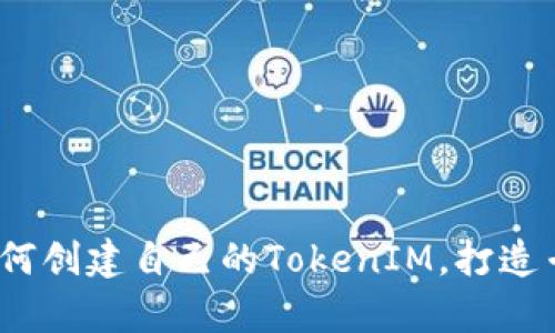 全面解析：如何创建自己的TokenIM，打造专属数字资产