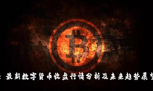 : 最新数字货币收盘行情分析及未来趋势展望
