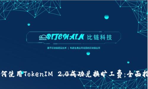 如何使用TokenIM 2.0成功兑换旷工费：全面指南