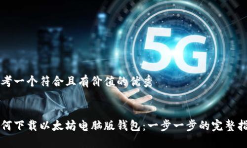 思考一个符合且有价值的优秀


如何下载以太坊电脑版钱包：一步一步的完整指南