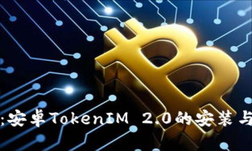全面解析:安卓TokenIM 2.0的安装与使用指南